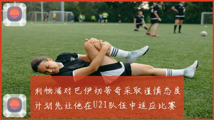 利物浦对巴伊切蒂奇采取谨慎态度计划先让他在U21队伍中适应比赛