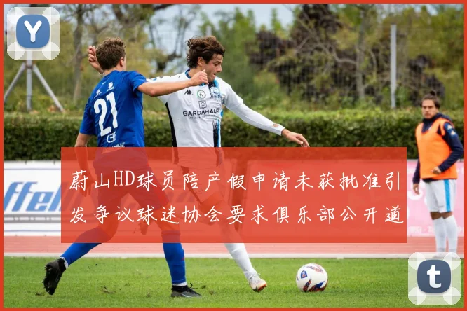 蔚山HD球员陪产假申请未获批准引发争议球迷协会要求俱乐部公开道歉