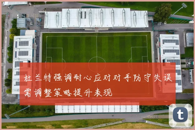 杜兰特强调耐心应对对手防守失误需调整策略提升表现