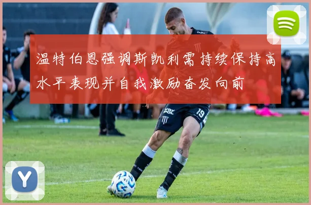 温特伯恩强调斯凯利需持续保持高水平表现并自我激励奋发向前