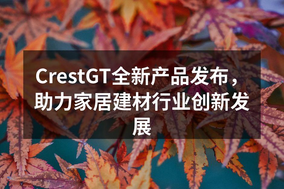 CrestGT全新产品发布，助力家居建材行业创新发展