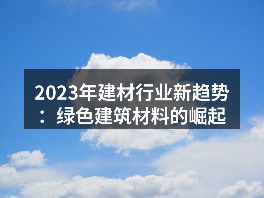 2023年建材行业新趋势：绿色建筑材料的崛起