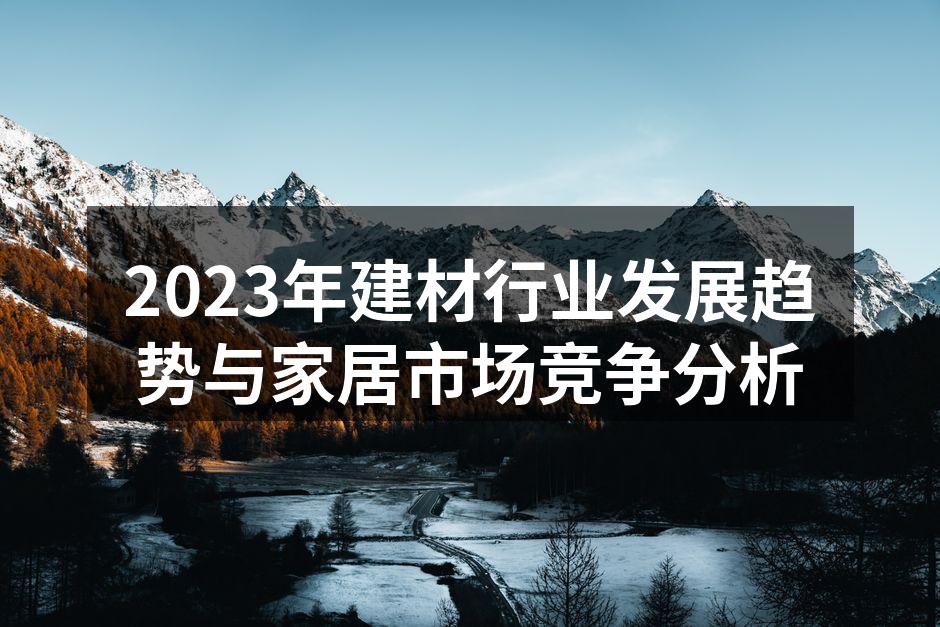 2023年建材行业发展趋势与家居市场竞争分析